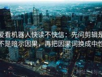 爱看机器人快读不快信：先问剪辑是不是暗示因果，再把因果词换成中性