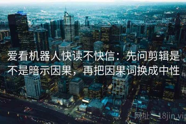 爱看机器人快读不快信：先问剪辑是不是暗示因果，再把因果词换成中性