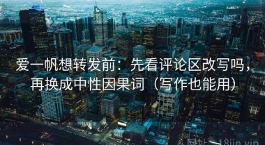 爱一帆想转发前：先看评论区改写吗，再换成中性因果词（写作也能用）