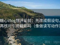 糖心Vlog想评论前：先改成假设句，再核对引用截断吗（像做读写动作）
