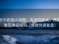 欧乐影院小流程：先改回相关，再回看因果链顺吗（像做快速复盘）