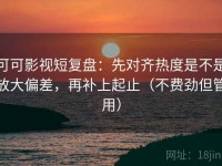 可可影视短复盘：先对齐热度是不是放大偏差，再补上起止（不费劲但管用）