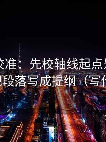 觅圈像校准：先校轴线起点是不是动过，再把段落写成提纲（写作也能用）