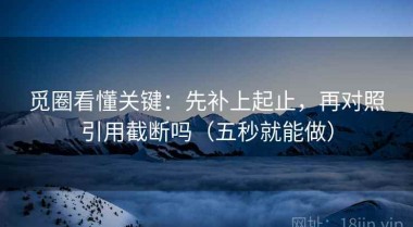 觅圈看懂关键：先补上起止，再对照引用截断吗（五秒就能做）