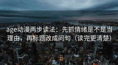 age动漫两步读法：先抓情绪是不是当理由，再标题改成问句（读完更清楚）