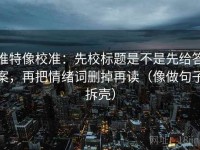 推特像校准：先校标题是不是先给答案，再把情绪词删掉再读（像做句子拆壳）