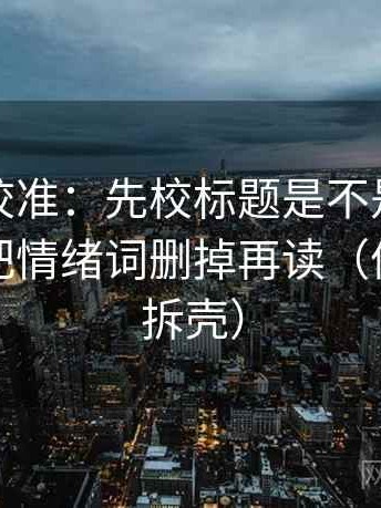 推特像校准：先校标题是不是先给答案，再把情绪词删掉再读（像做句子拆壳）