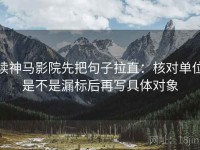 读神马影院先把句子拉直：核对单位是不是漏标后再写具体对象
