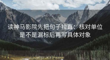 读神马影院先把句子拉直：核对单位是不是漏标后再写具体对象