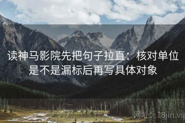 读神马影院先把句子拉直：核对单位是不是漏标后再写具体对象