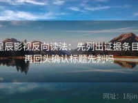 星辰影视反向读法：先列出证据条目，再回头确认标题先判吗