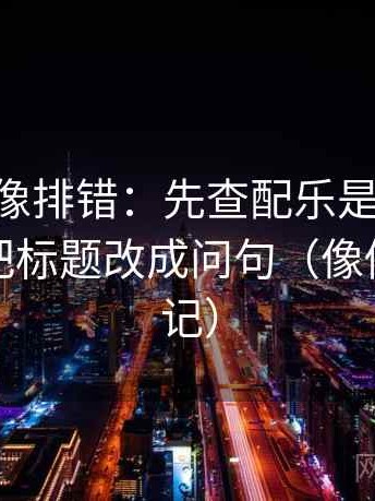 age动漫像排错：先查配乐是不是带节奏，再把标题改成问句（像做对照笔记）