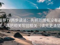 菠萝TV两步读法：先抓范围有没有画线，再把相关写回相关（读完更清楚）