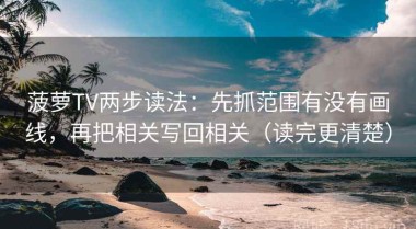 菠萝TV两步读法：先抓范围有没有画线，再把相关写回相关（读完更清楚）