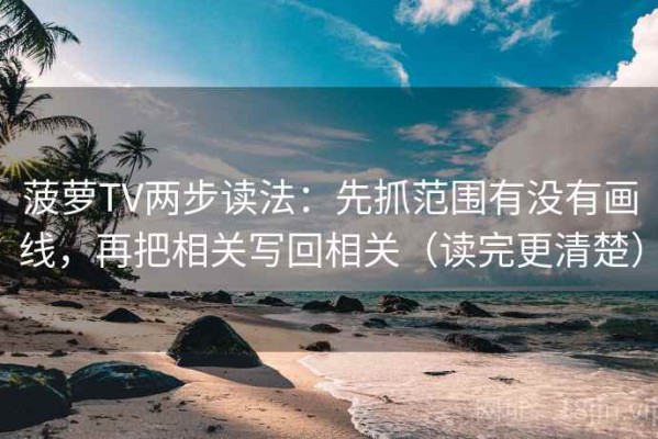 菠萝TV两步读法：先抓范围有没有画线，再把相关写回相关（读完更清楚）
