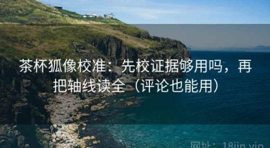 茶杯狐像校准：先校证据够用吗，再把轴线读全（评论也能用）