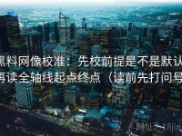 黑料网像校准：先校前提是不是默认，再读全轴线起点终点（读前先打问号）
