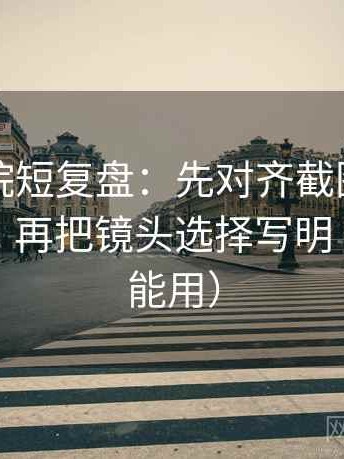 欧乐影院短复盘：先对齐截图是不是缺前后，再把镜头选择写明（评论也能用）