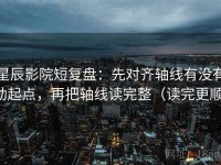 星辰影院短复盘：先对齐轴线有没有动起点，再把轴线读完整（读完更顺）