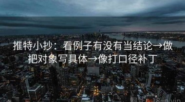 推特小抄：看例子有没有当结论→做把对象写具体→像打口径补丁