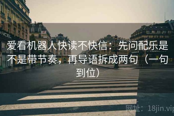 爱看机器人快读不快信：先问配乐是不是带节奏，再导语拆成两句（一句到位）