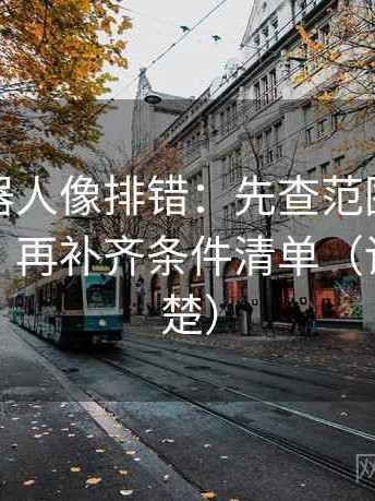 爱看机器人像排错：先查范围边界有没有写，再补齐条件清单（读完更清楚）