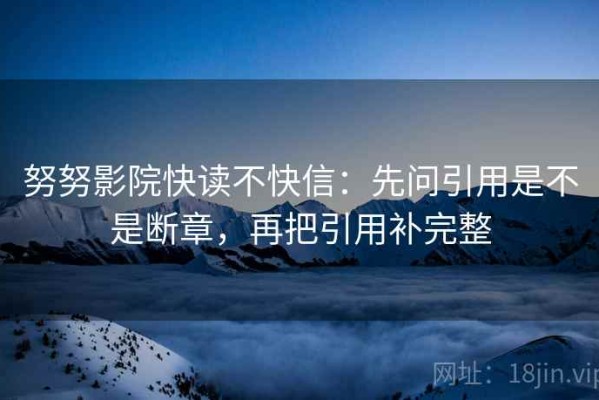 努努影院快读不快信：先问引用是不是断章，再把引用补完整
