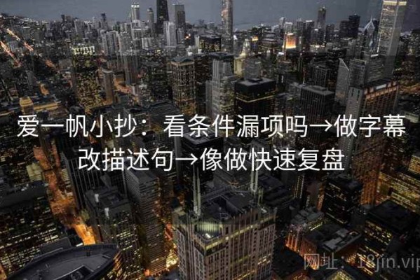 爱一帆小抄：看条件漏项吗→做字幕改描述句→像做快速复盘