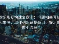 欧乐影视快速复盘卡：问题相关写成因果吗，动作列出证据条目，提示像做小流程