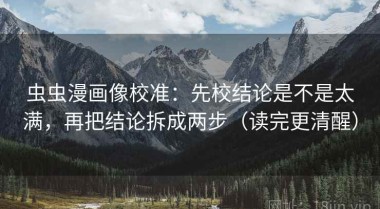 虫虫漫画像校准：先校结论是不是太满，再把结论拆成两步（读完更清醒）