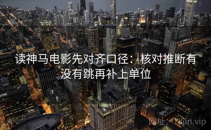 读神马电影先对齐口径：核对推断有没有跳再补上单位