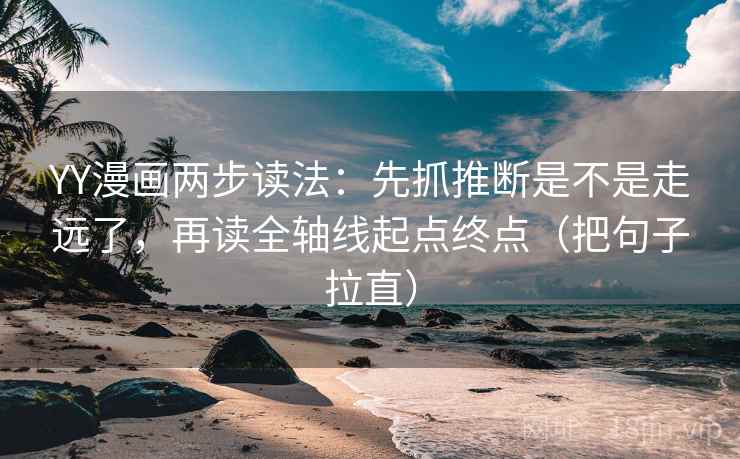 YY漫画两步读法：先抓推断是不是走远了，再读全轴线起点终点（把句子拉直）