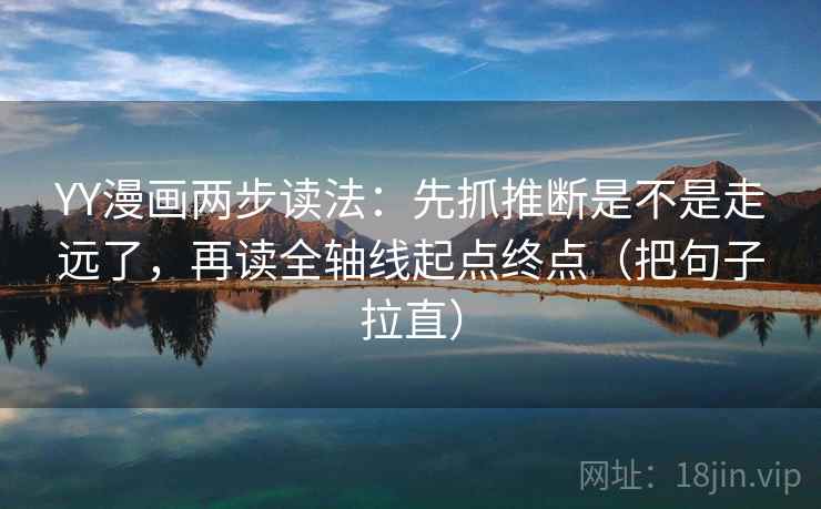 YY漫画两步读法：先抓推断是不是走远了，再读全轴线起点终点（把句子拉直）