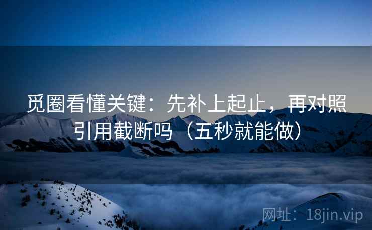 觅圈看懂关键：先补上起止，再对照引用截断吗（五秒就能做）