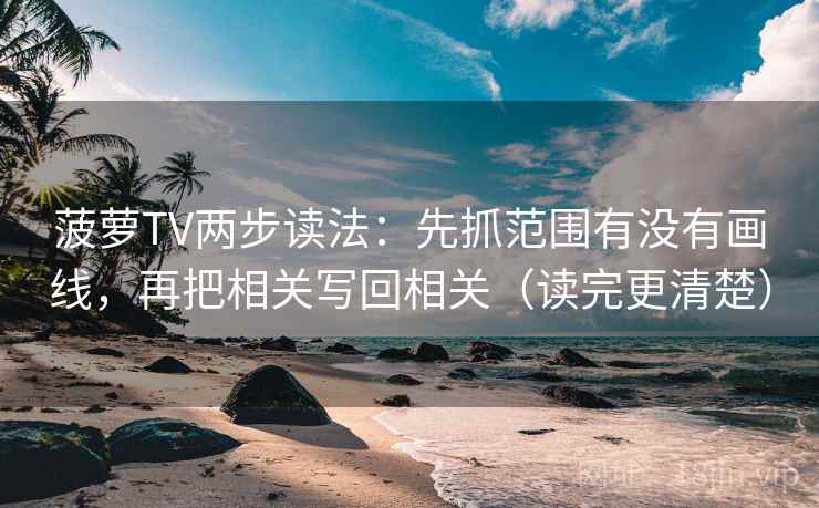 菠萝TV两步读法：先抓范围有没有画线，再把相关写回相关（读完更清楚）