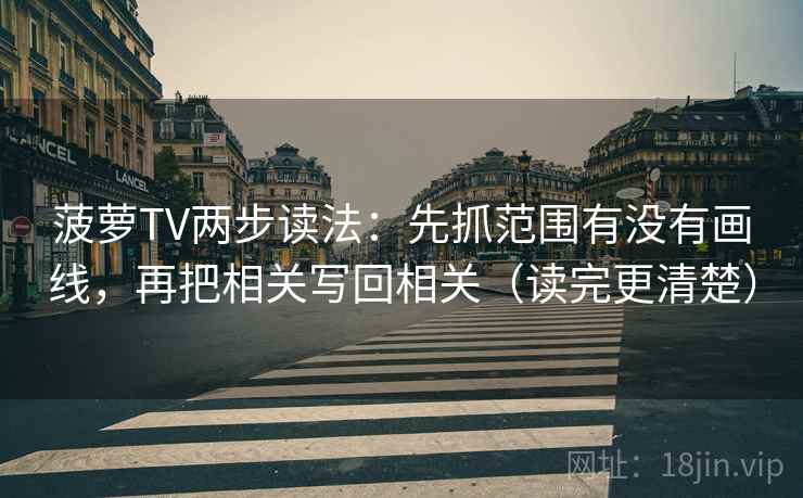 菠萝TV两步读法：先抓范围有没有画线，再把相关写回相关（读完更清楚）