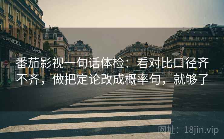 番茄影视一句话体检：看对比口径齐不齐，做把定论改成概率句，就够了