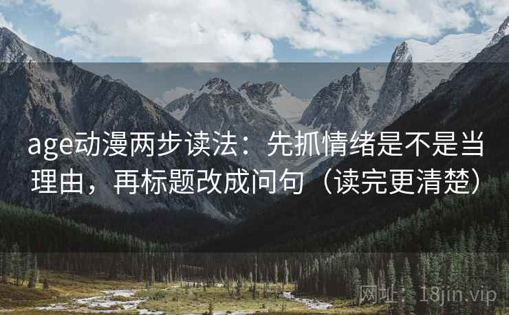age动漫两步读法：先抓情绪是不是当理由，再标题改成问句（读完更清楚）
