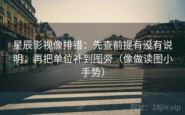 星辰影视像排错：先查前提有没有说明，再把单位补到图旁（像做读图小手势）