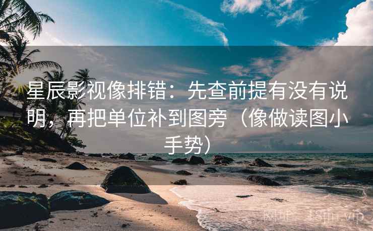 星辰影视像排错：先查前提有没有说明，再把单位补到图旁（像做读图小手势）