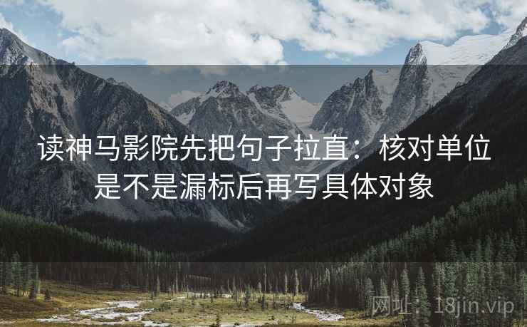 读神马影院先把句子拉直：核对单位是不是漏标后再写具体对象