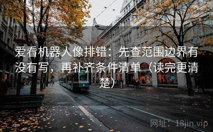 爱看机器人像排错：先查范围边界有没有写，再补齐条件清单（读完更清楚）