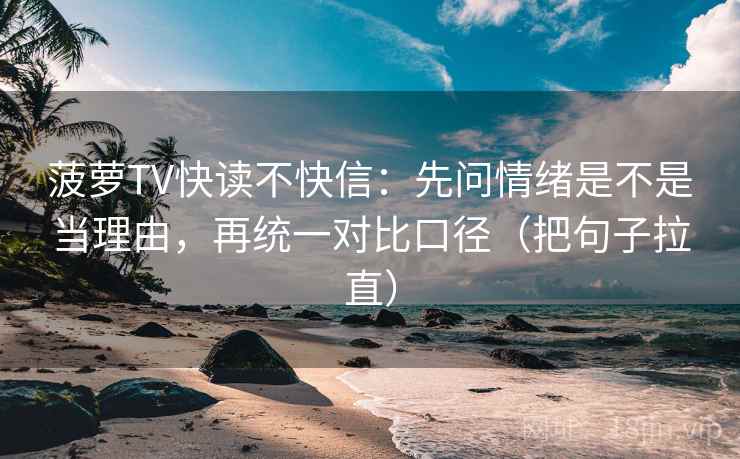 菠萝TV快读不快信：先问情绪是不是当理由，再统一对比口径（把句子拉直）