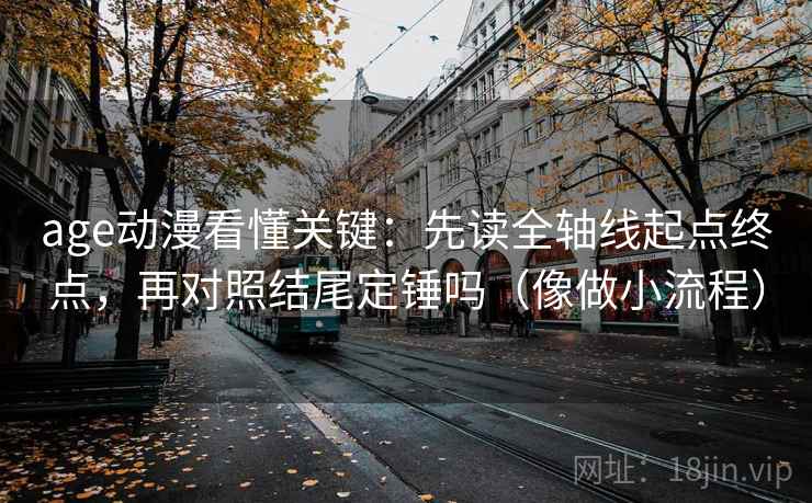 age动漫看懂关键：先读全轴线起点终点，再对照结尾定锤吗（像做小流程）