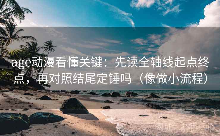 age动漫看懂关键：先读全轴线起点终点，再对照结尾定锤吗（像做小流程）