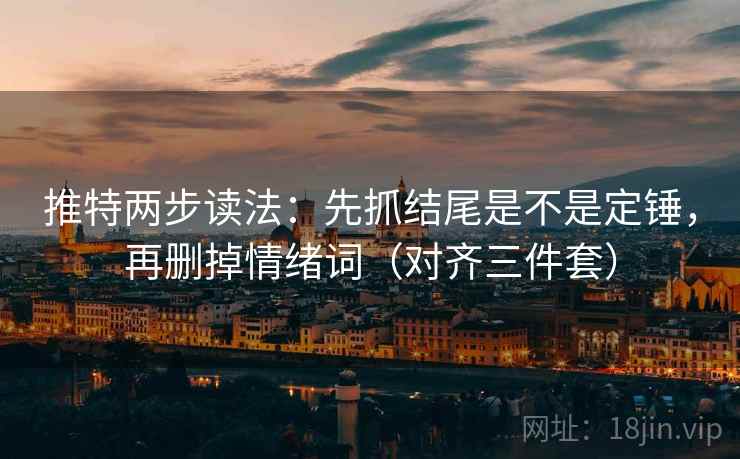 推特两步读法：先抓结尾是不是定锤，再删掉情绪词（对齐三件套）