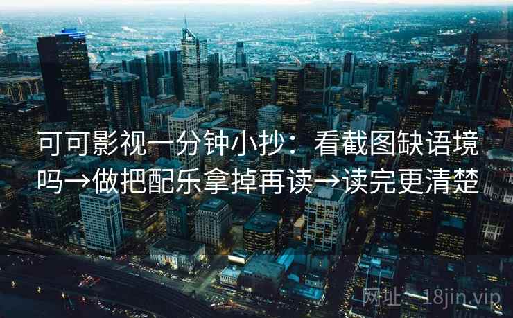 可可影视一分钟小抄：看截图缺语境吗→做把配乐拿掉再读→读完更清楚