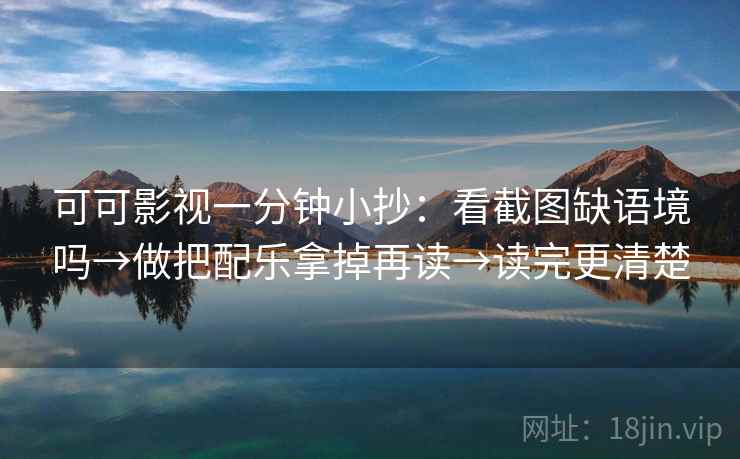 可可影视一分钟小抄：看截图缺语境吗→做把配乐拿掉再读→读完更清楚