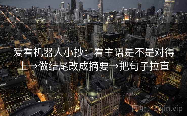 爱看机器人小抄：看主语是不是对得上→做结尾改成摘要→把句子拉直