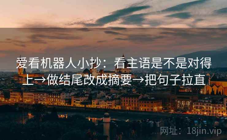 爱看机器人小抄：看主语是不是对得上→做结尾改成摘要→把句子拉直